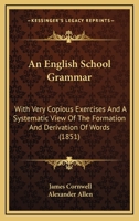 An English School Grammar: With Very Copious Exercises And A Systematic View Of The Formation And Derivation Of Words 1164569295 Book Cover