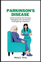 Parkinson's Disease: Understanding The Disease, Managing Your Symptoms and Navigating Treatment. B0BHTHJTJY Book Cover
