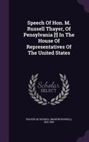 Speech of Hon. M. Russell Thayer, of Pensylvania [!] in the House of Representatives of the United States 1149957514 Book Cover