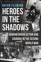 Heroes in the Shadows: Humanitarian Action and Courage in the Second World War 1445687321 Book Cover