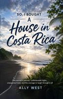 SO, I BOUGHT A House in Costa Rica: One Woman’s Journey Unbelievable Highs, Unexpected Lows, And The Courage To Laugh Through It All 1972982834 Book Cover
