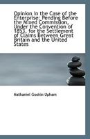 Opinion in the Case of the Enterprise: Pending Before the Mixed Commission, Under the Convention of 1113394595 Book Cover
