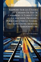 Rapport Sur Les Études Du Chemin De Fer De Chambéry À Turin Et De La Machine Proposée Pour Exécuter Le Tunnel Des Alpes Entre Modane Et Bardonnêche 1143868382 Book Cover