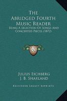The Abridged Fourth Music Reader: Being a Selection of Songs and Concerted Pieces 0469282479 Book Cover
