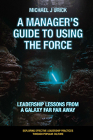 A Manager's Guide to Using the Force : Leadership Lessons from a Galaxy Far Far Away 1800712332 Book Cover