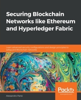 Securing Blockchain Networks like Ethereum and Hyperledger Fabric: Learn advanced security configurations and design principles to safeguard Blockchain networks 1838646485 Book Cover