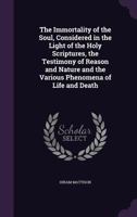 The Immortality of the Soul: Considered in the Light of the Holy Scriptures 1022160583 Book Cover