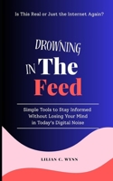 Drowning in the Feed: Simple Tools to Stay Informed Without Losing Your Mind in Today’s Digital Noise B0F6NWCB9H Book Cover