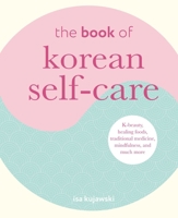 The Book of Korean Self-Care: K-beauty, healing foods, traditional medicine, mindfulness, and much more 1800652305 Book Cover