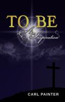 To Be: An Inspiration 0987520911 Book Cover
