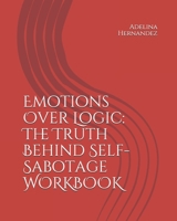 Emotions Over Logic: The Truth Behind Self-Sabotage WORKBOOK B0951G45RP Book Cover
