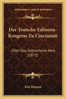 Der Teutsche Editoren-Kongress Zu Cincinnati: Oder Das Gebrochene Herz (1872) 1160446229 Book Cover