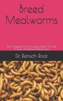 Breed Mealworms: The Complete And Amazing Guide On How To Raise And Breed Mealworms B089J5GZ24 Book Cover