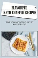 Flavorful Keto Chaffle Recipes: Take Your Ketogenic Diet To Another Level B09TDW8385 Book Cover