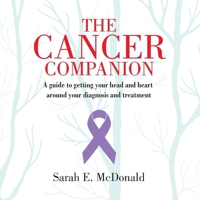 Cancer Companion : A Guide to Getting Your Head and Heart Around Your Diagnosis and Treatment 1958777064 Book Cover