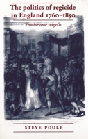 The Politics of Regicide in England, 1760-1850: Troublesome Subjects 0719087465 Book Cover
