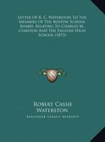 Letter Of R. C. Waterston To The Members Of The Boston School Board, Relating To Charles M. Cumston And The English High School 1437022219 Book Cover