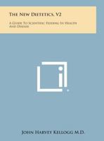 The New Dietetics, V2: A Guide to Scientific Feeding in Health and Disease 1494118289 Book Cover
