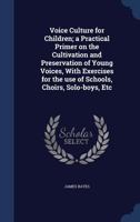 Voice culture for children; a practical primer on the cultivation and preservation of young voices, with exercises for the use of schools, choirs, solo-boys, etc - Primary Source Edition 1018572325 Book Cover