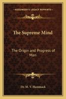 The Supreme Mind: The Origin and Progress of Man 1419173707 Book Cover