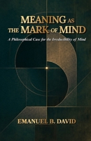 Meaning as the Mark of Mind: A Philosophical Case for the Irreducibility of Mind B0GYCHBL91 Book Cover