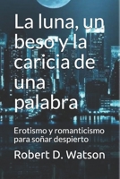 La luna, un beso y la caricia de una palabra (Nueva versión): Erotismo y romanticismo para soñar despierto (Spanish Edition) 171066150X Book Cover
