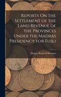 Reports On the Settlement of the Land Revenue of the Provinces Under the Madras Presidency for Fusli 1018432396 Book Cover