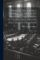 Principj Del Codice Penale; E, Logica De' Probabili Per Servire Di Teoria Alle Pruove Nei Giudizj Criminali: Opera Postuma 1021187585 Book Cover