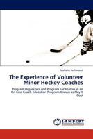 The Experience of Volunteer Minor Hockey Coaches: Program Organizers and Program Facilitators in an On-Line Coach Education Program Known as Play It Cool 3659296767 Book Cover