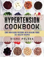 Hypertension Cookbook: Cure High Blood Pressure with Healing Foods - 101 Healthy Recipes 1544683510 Book Cover