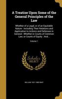 A Treatise Upon Some of the General Principles of the Law: Whether of a Legal, or of an Equitable Nature: Including Their Relations and Application to Actions and Defenses in General: Whether in Court 1374346926 Book Cover