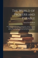 The World of Proverb and Parable: With Illustrations From History, Biography, and the Anecdotal Table-Talk of All Ages. With an Introductory Essay On ... of the Popular Proverb and Tale in All Ages 102163994X Book Cover