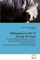 Willingness to HIV CT among STI cases: Factors affecting willingness to HIV CT among patients presenting with the conventional Sexually Transmitted Infections (STIs)in Addis Ababa 3639244907 Book Cover