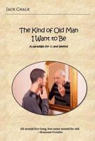 The Kind of Old Man I Want to Be: A Paradigm for 65 and Beyond 0996792937 Book Cover