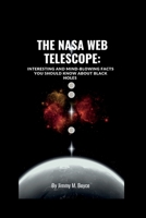 THE NASA WEB TELESCOPE:: INTERESTING AND MIND-BLOWING FACTS YOU SHOULD KNOW ABOUT BLACK HOLES B0BBQ9VTJ4 Book Cover