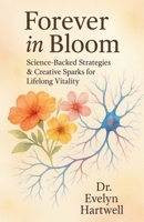 Forever in Bloom: Science-Backed Strategies & Creative Sparks for Lifelong Vitality B0F8G2J9X4 Book Cover