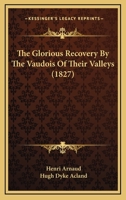 The Glorious Recovery by the Vaudois of Their Valleys, [Tr.] With a Compendious History of That People by H.D. Acland 1016582846 Book Cover