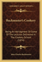 Buckmaster's Cookery: Being An Abridgment Of Some Of The Lectures Delivered In The Cookery School (1874) 1166471721 Book Cover