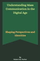 Understanding Mass Communication in the Digital Age B0CRDCRQZV Book Cover