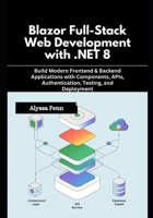 Blazor Full-Stack Web Development with .NET 8: Build Modern Frontend & Backend Applications with Components, APIs, Authentication, Testing, and Deployment B0G6355QGV Book Cover