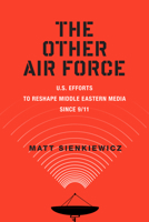The Other Air Force: U.S. Efforts to Reshape Middle Eastern Media Since 9/11 0813577985 Book Cover