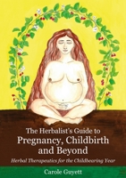 The Herbalist's Guide to Pregnancy, Childbirth and Beyond: Herbal Therapeutics for the Childbearing Year 1912807653 Book Cover