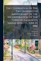 The Celebration of the Two Hundredth Anniversary of the Incorporation of the Town of Falmouth, Massachusetts, June 15, 1886 1277348278 Book Cover