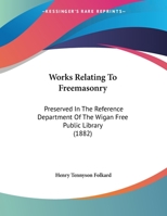 Works Relating To Freemasonry: Preserved In The Reference Department Of The Wigan Free Public Library 1169515037 Book Cover
