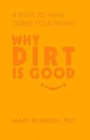 Why Dirt Is Good: 5 Ways to Make Germs Your Friends 1427798044 Book Cover