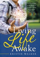 Living Life Awake: Use Knowledge of the Brain to Create a Mind Prepared for Your Future 1665707550 Book Cover