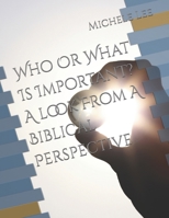Who Or What Is Important? A look From A Biblical Perspective B0GJGD5X86 Book Cover