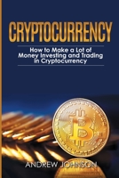 Cryptocurrency: How to Make a Lot of Money Investing and Trading in Cryptocurrency: Unlocking the Lucrative World of Cryptocurrency (Cryptocurrency Investing and Trading Book 1) 1914513061 Book Cover