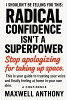 I shouldn't be telling you this: Radical Confidence Isn't a Superpower.: Stop apologizing for taking up space. This is your guide to trusting your voice and finally feeling at home in your own skin. B0FPD7YYPZ Book Cover