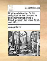 Origines Divisianae Or The Antiquities Of The Devizes: In Some Familiar Letters To A Friend, Wrote In The Years 1750, And 1751 1179918053 Book Cover